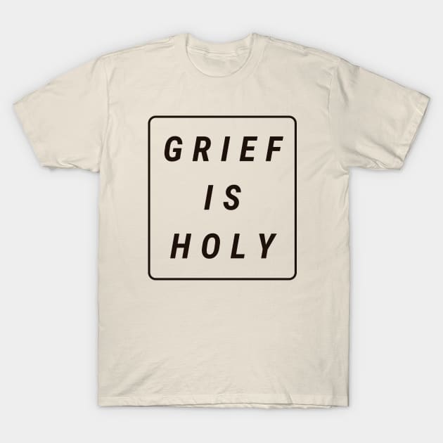 Grief Is Holy (black text) T-Shirt by Shelby Forsythia